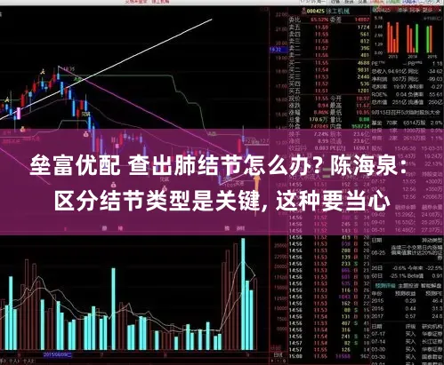 垒富优配 查出肺结节怎么办? 陈海泉: 区分结节类型是关键, 这种要当心