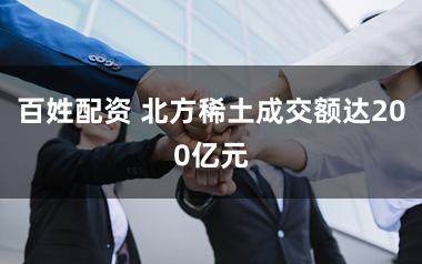 百姓配资 北方稀土成交额达200亿元