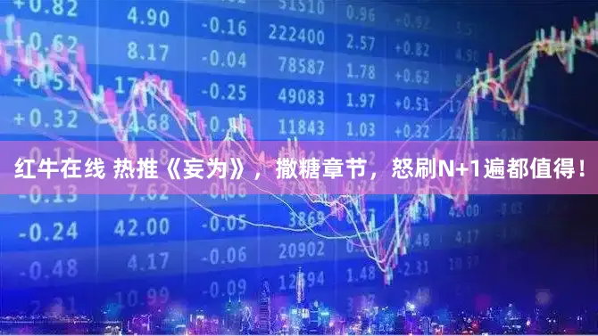 红牛在线 热推《妄为》，撒糖章节，怒刷N+1遍都值得！