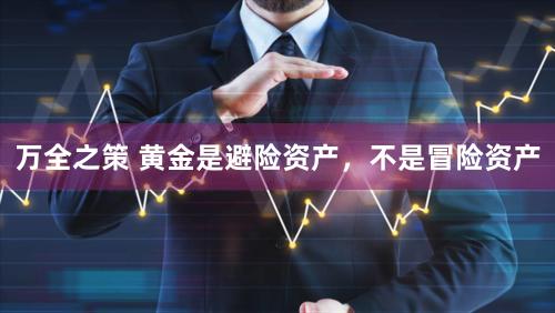 万全之策 黄金是避险资产，不是冒险资产
