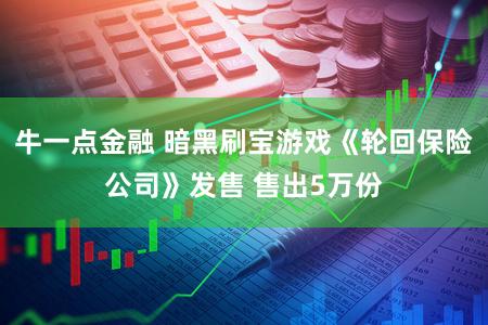 牛一点金融 暗黑刷宝游戏《轮回保险公司》发售 售出5万份