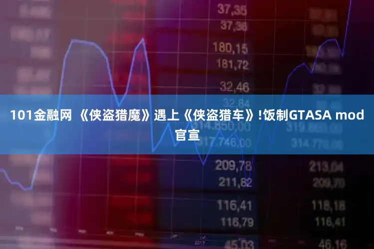 101金融网 《侠盗猎魔》遇上《侠盗猎车》!饭制GTASA mod官宣