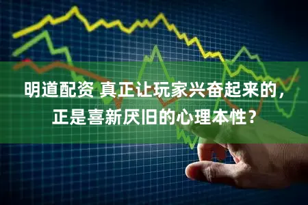 明道配资 真正让玩家兴奋起来的，正是喜新厌旧的心理本性？