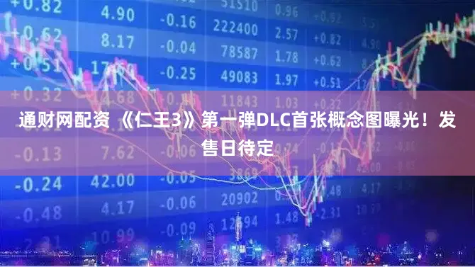 通财网配资 《仁王3》第一弹DLC首张概念图曝光!发售日待定