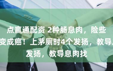 点赢通配资 2种肠息肉，险些100%变成癌！上茅厕时4个发扬，教导息肉找