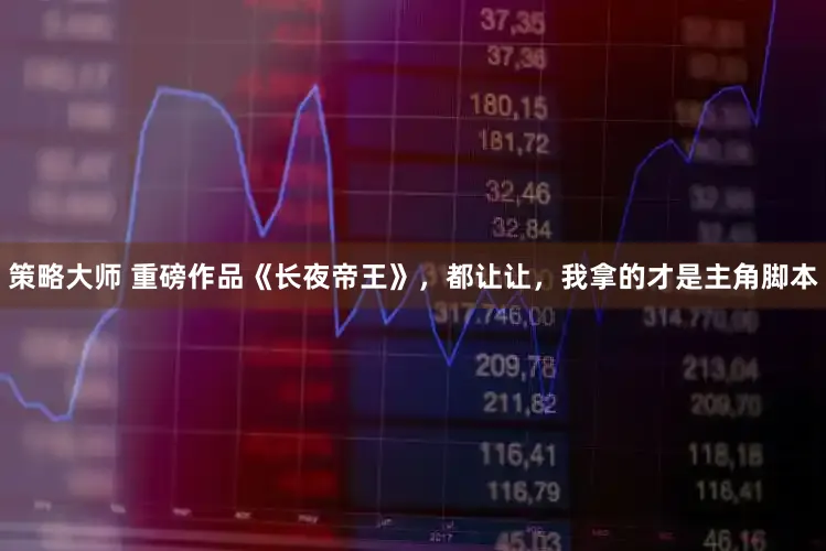 策略大师 重磅作品《长夜帝王》，都让让，我拿的才是主角脚本