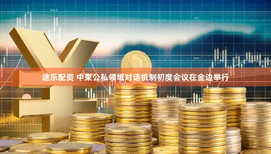 途乐配资 中柬公私领域对话机制初度会议在金边举行