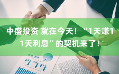 中盛投资 就在今天！“1天赚11天利息”的契机来了！