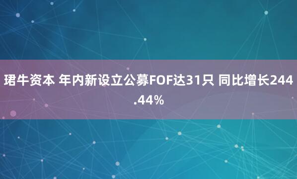 珺牛资本 年内新设立公募FOF达31只 同比增长244.44%