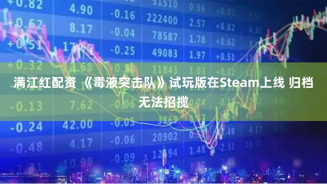 满江红配资 《毒液突击队》试玩版在Steam上线 归档无法招揽