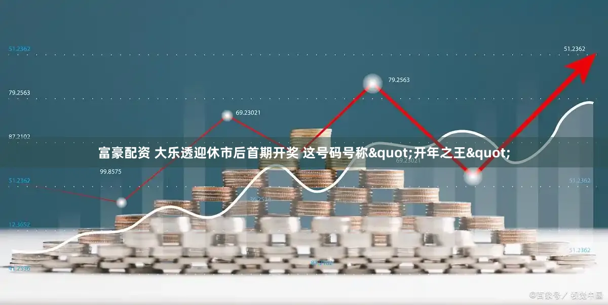 富豪配资 大乐透迎休市后首期开奖 这号码号称"开年之王"