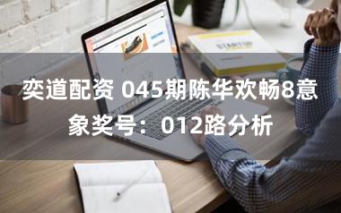奕道配资 045期陈华欢畅8意象奖号：012路分析