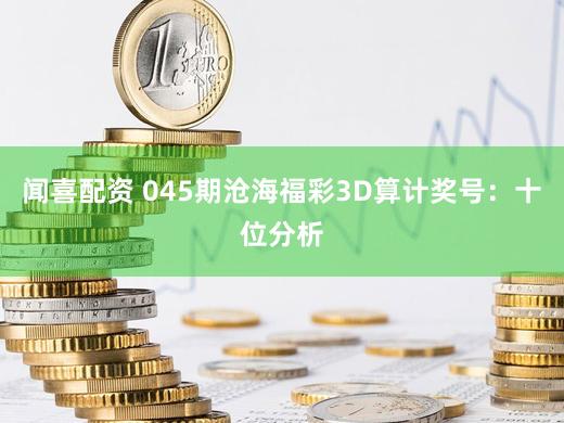 闻喜配资 045期沧海福彩3D算计奖号：十位分析
