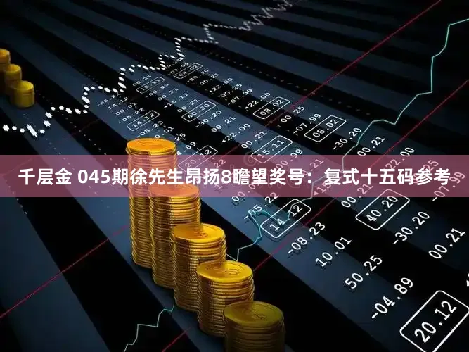 千层金 045期徐先生昂扬8瞻望奖号：复式十五码参考
