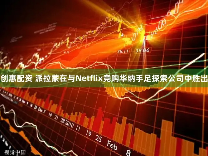 创惠配资 派拉蒙在与Netflix竞购华纳手足探索公司中胜出