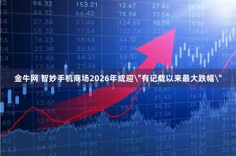 金牛网 智妙手机商场2026年或迎＂有记载以来最大跌幅＂