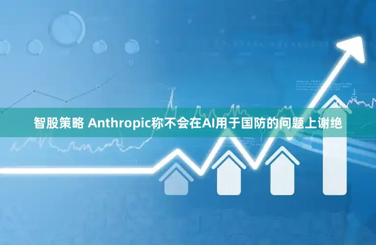 智股策略 Anthropic称不会在AI用于国防的问题上谢绝