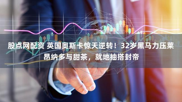 股点网配资 英国奥斯卡惊天逆转！32岁黑马力压莱昂纳多与甜茶，就地抽搭封帝