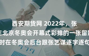 西安期货网 2022年，张艺谋与于蕾在北京冬奥会开幕式彩排的一张留影，这个昔时在冬奥会后台跟张艺谋逐字逐句抠诗词的女东谈主仍是坐在了春晚总导演的位置