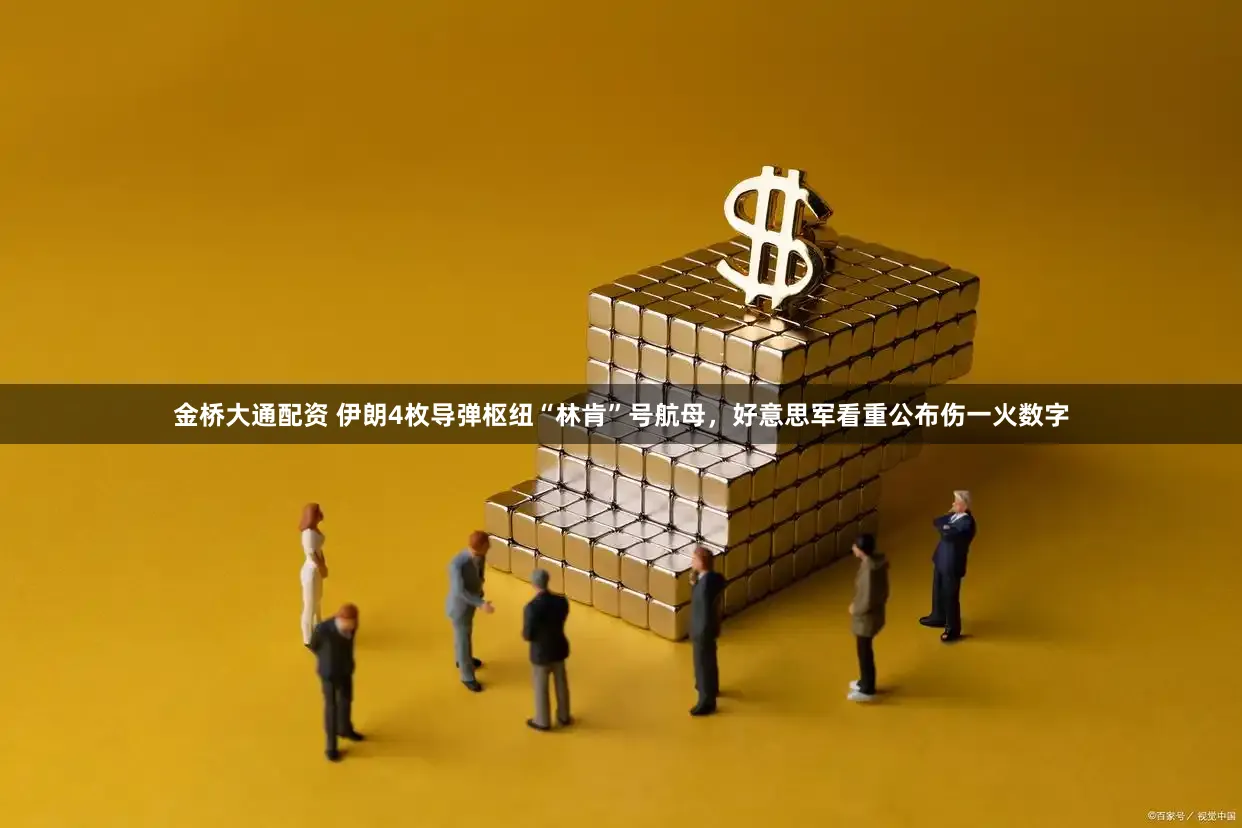 金桥大通配资 伊朗4枚导弹枢纽“林肯”号航母，好意思军看重公布伤一火数字