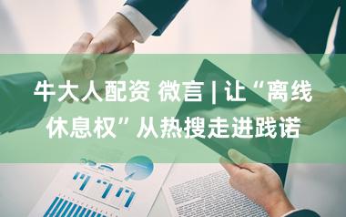 牛大人配资 微言 | 让“离线休息权”从热搜走进践诺