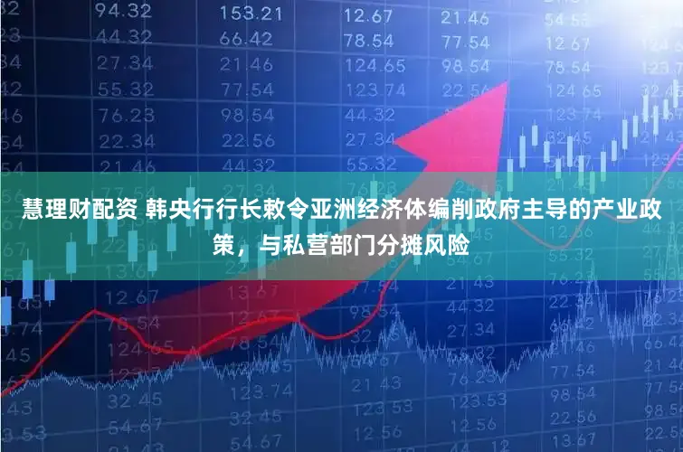 慧理财配资 韩央行行长敕令亚洲经济体编削政府主导的产业政策，与私营部门分摊风险