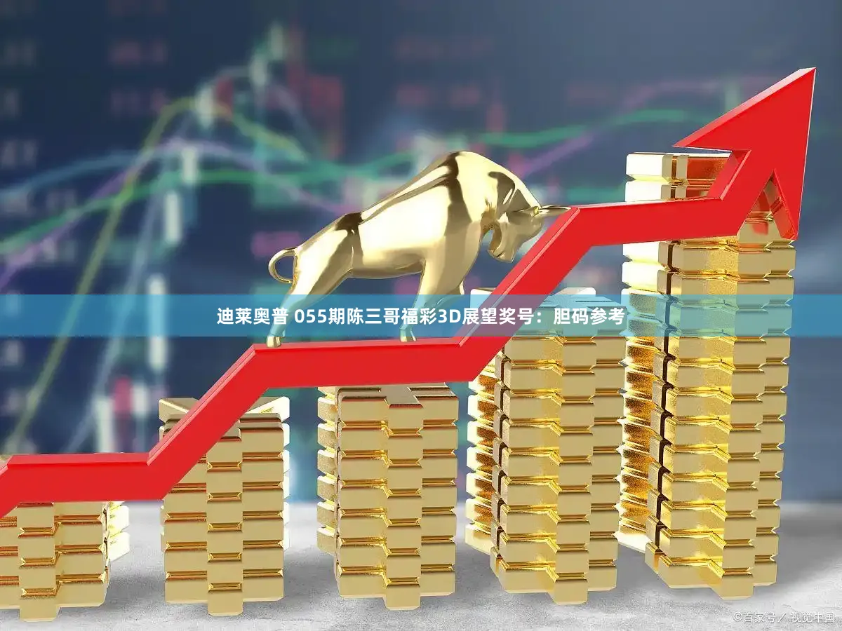 迪莱奥普 055期陈三哥福彩3D展望奖号：胆码参考