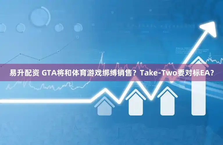 易升配资 GTA将和体育游戏绑缚销售？Take-Two要对标EA？