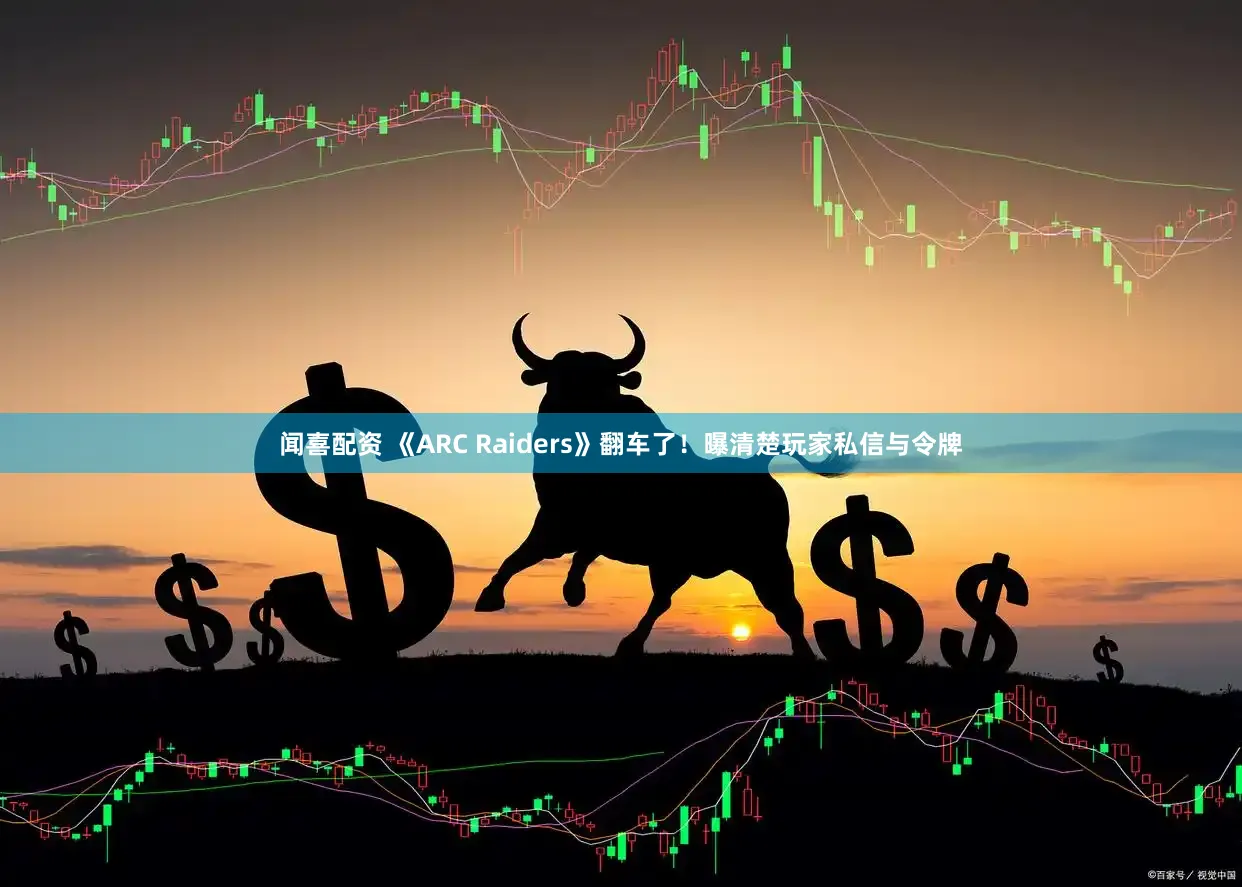 闻喜配资 《ARC Raiders》翻车了！曝清楚玩家私信与令牌