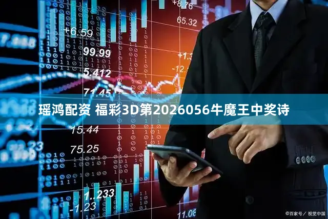 瑶鸿配资 福彩3D第2026056牛魔王中奖诗