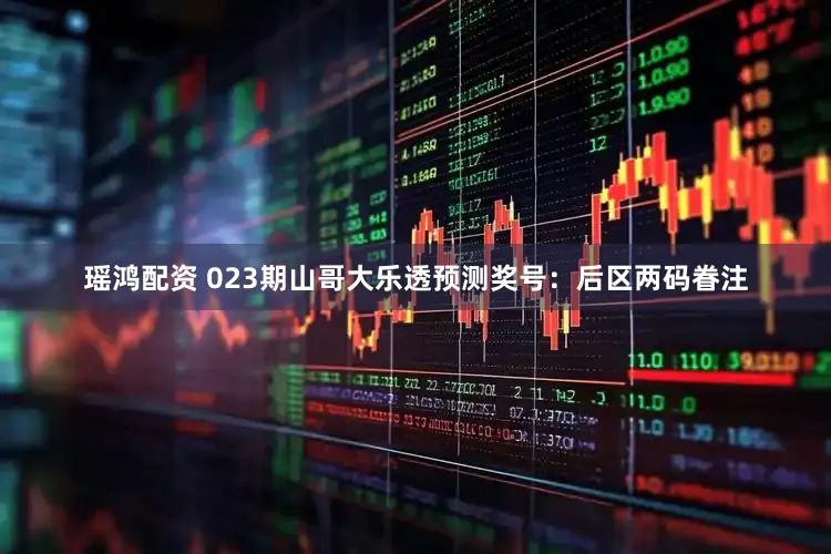 瑶鸿配资 023期山哥大乐透预测奖号：后区两码眷注