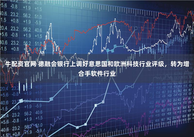 牛配资官网 德融会银行上调好意思国和欧洲科技行业评级，转为增合手软件行业