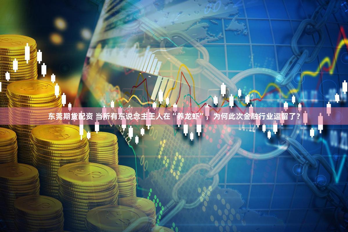 东莞期货配资 当所有东说念主王人在“养龙虾”，为何此次金融行业逗留了？