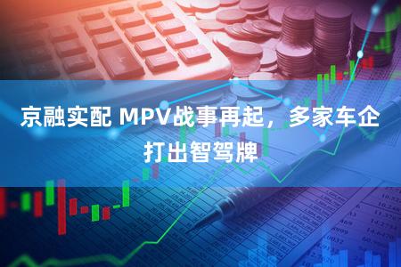 京融实配 MPV战事再起，多家车企打出智驾牌