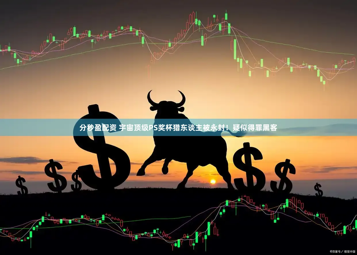 分秒盈配资 宇宙顶级PS奖杯猎东谈主被永封！疑似得罪黑客
