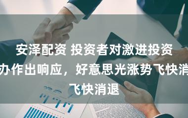 安泽配资 投资者对激进投资筹办作出响应，好意思光涨势飞快消退