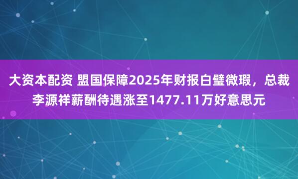 大资本配资 盟国保障2025年财报白璧微瑕,总裁李源祥薪酬待遇涨至1477.11万好意思元