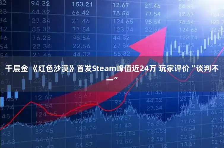 千层金 《红色沙漠》首发Steam峰值近24万 玩家评价“谈判不一”