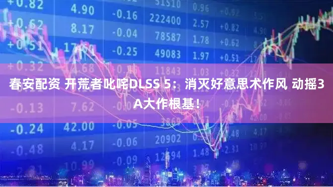 春安配资 开荒者叱咤DLSS 5:消灭好意思术作风 动摇3A大作根基!