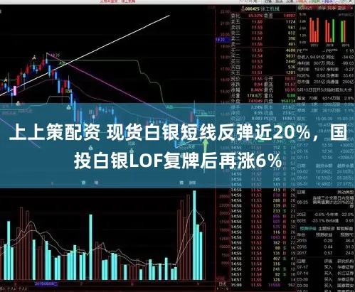 上上策配资 现货白银短线反弹近20%，国投白银LOF复牌后再涨6%