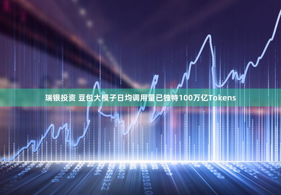瑞银投资 豆包大模子日均调用量已独特100万亿Tokens