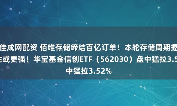 佳成网配资 佰维存储缔结百亿订单！本轮存储周期握续性或更强！华宝基金信创ETF（562030）盘中猛拉3.52%