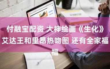 付融宝配资 大神绘画《生化》艾达王和里昂热吻图 还有全家福