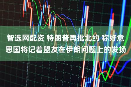 智选网配资 特朗普再批北约 称好意思国将记着盟友在伊朗问题上的发扬