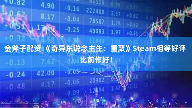金斧子配资 《奇异东说念主生：重聚》Steam相等好评 比前作好！