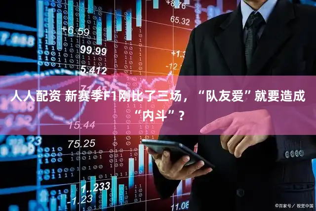 人人配资 新赛季F1刚比了三场,“队友爱”就要造成“内斗”?