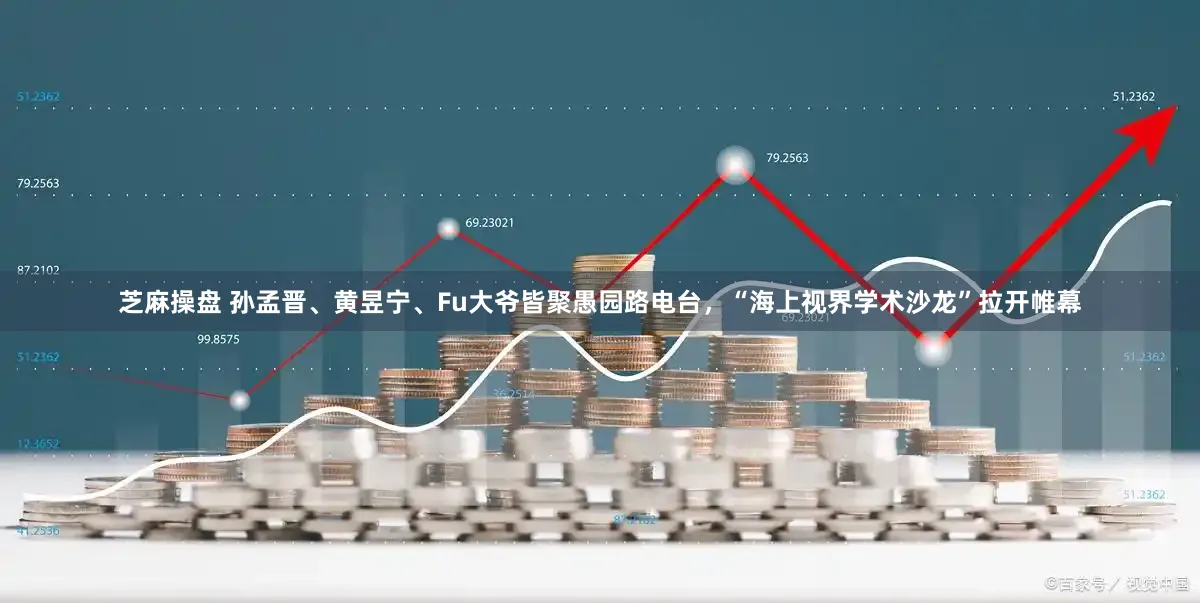 芝麻操盘 孙孟晋、黄昱宁、Fu大爷皆聚愚园路电台,“海上视界学术沙龙”拉开帷幕