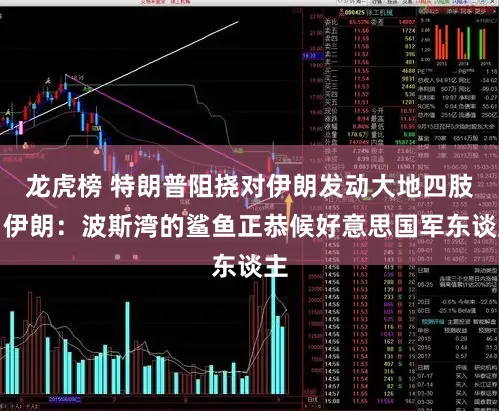 龙虎榜 特朗普阻挠对伊朗发动大地四肢,伊朗:波斯湾的鲨鱼正恭候好意思国军东谈主