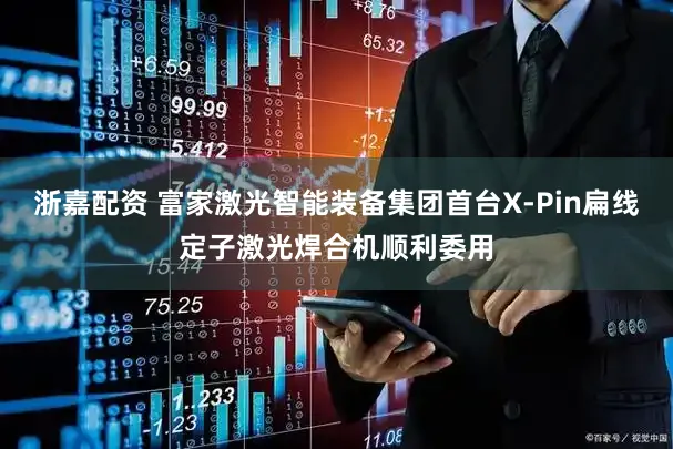 浙嘉配资 富家激光智能装备集团首台X-Pin扁线定子激光焊合机顺利委用