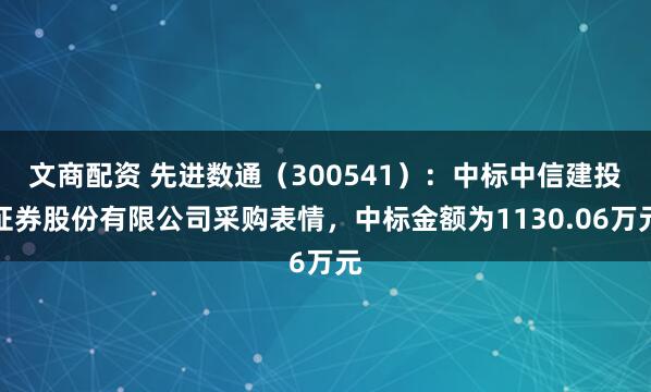 文商配资 先进数通（300541）：中标中信建投证券股份有限公司采购表情，中标金额为1130.06万元